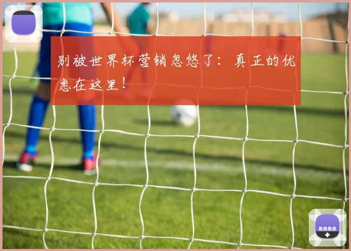别被世界杯营销忽悠了：真正的优惠在这里！