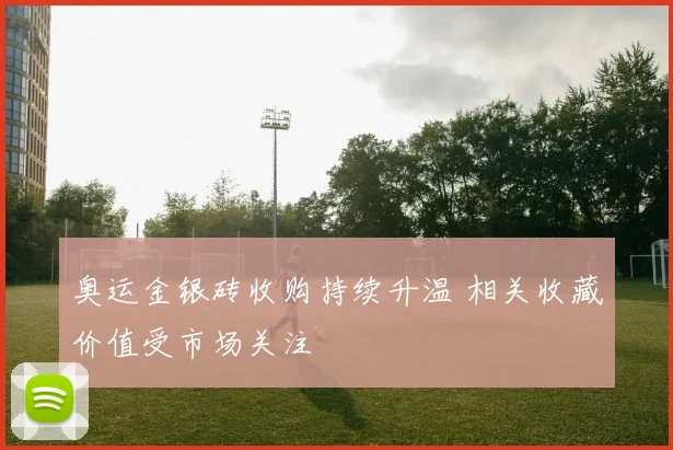 奥运金银砖收购持续升温 相关收藏价值受市场关注