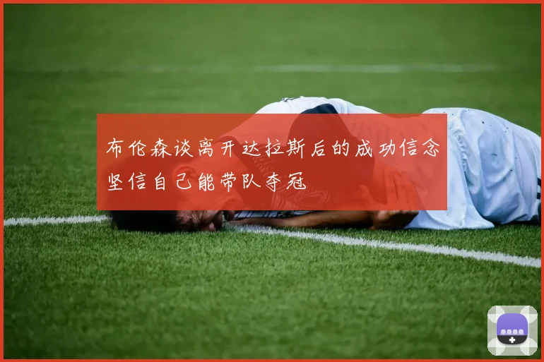 布伦森谈离开达拉斯后的成功信念坚信自己能带队夺冠